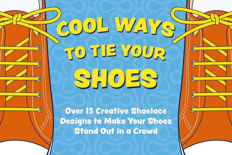 Cool Ways to Tie Your Shoes: Over 15 Creative Shoelaces Designs to Make Your Shoes Stand Out in a Crowd