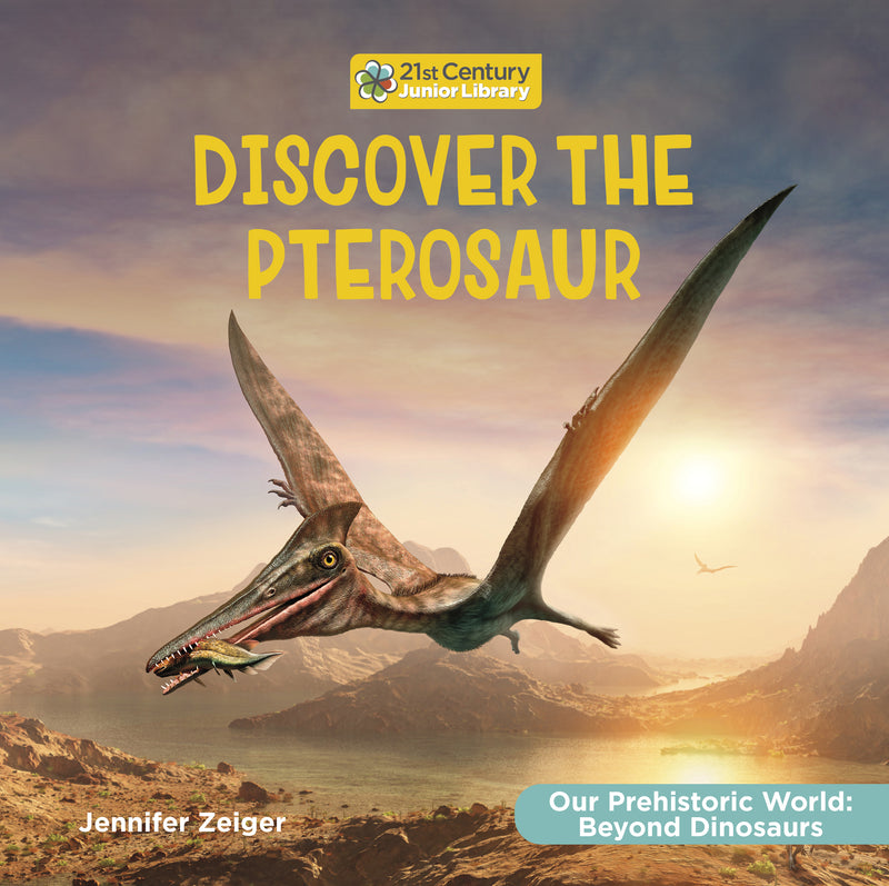 Discover the Pterosaur (21st Century Junior Library: Our Prehistoric World: Beyond Dinosaurs)