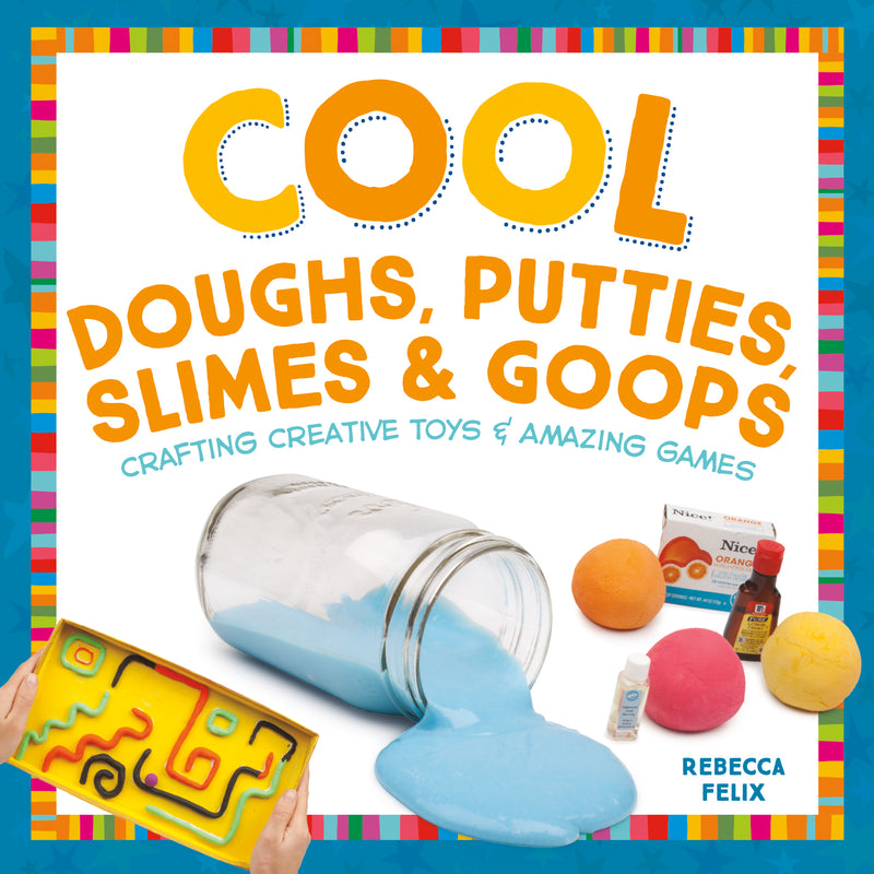 Cool Doughs, Putties, Slimes, & Goops: Crafting Creative Toys & Amazing Games