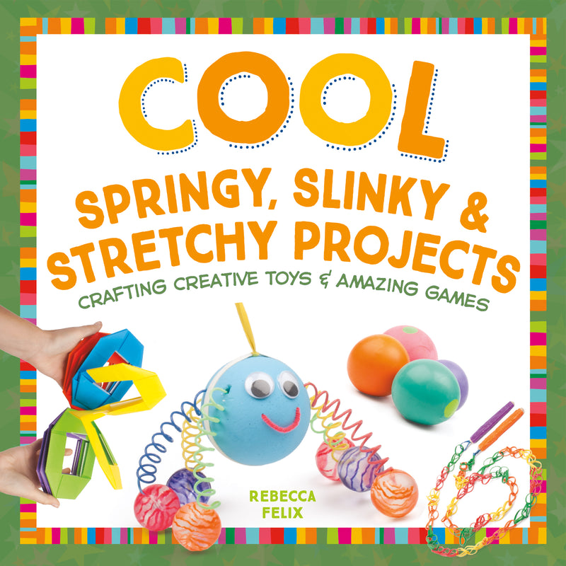 Cool Springy, Slinky, & Stretchy Projects: Crafting Creative Toys & Amazing Games