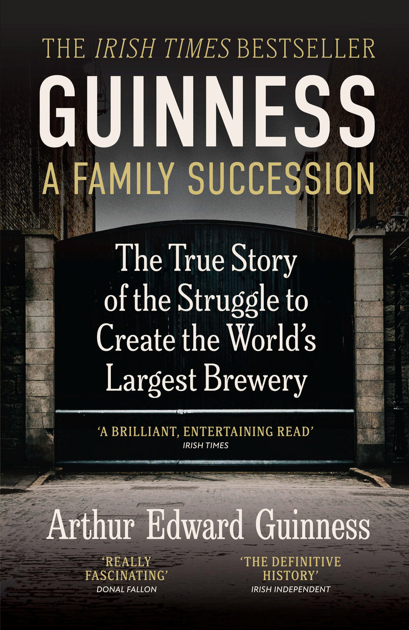 Guinness: A Family Succession: The True Story of the Struggle to Create the World's Largest Brewery