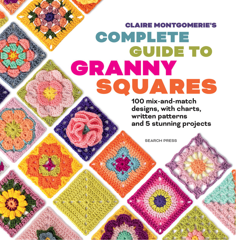 Claire Montgomerie's Complete Guide to Granny Squares: 100 mix-and-match designs, with charts, written patterns and 8 stunning projects