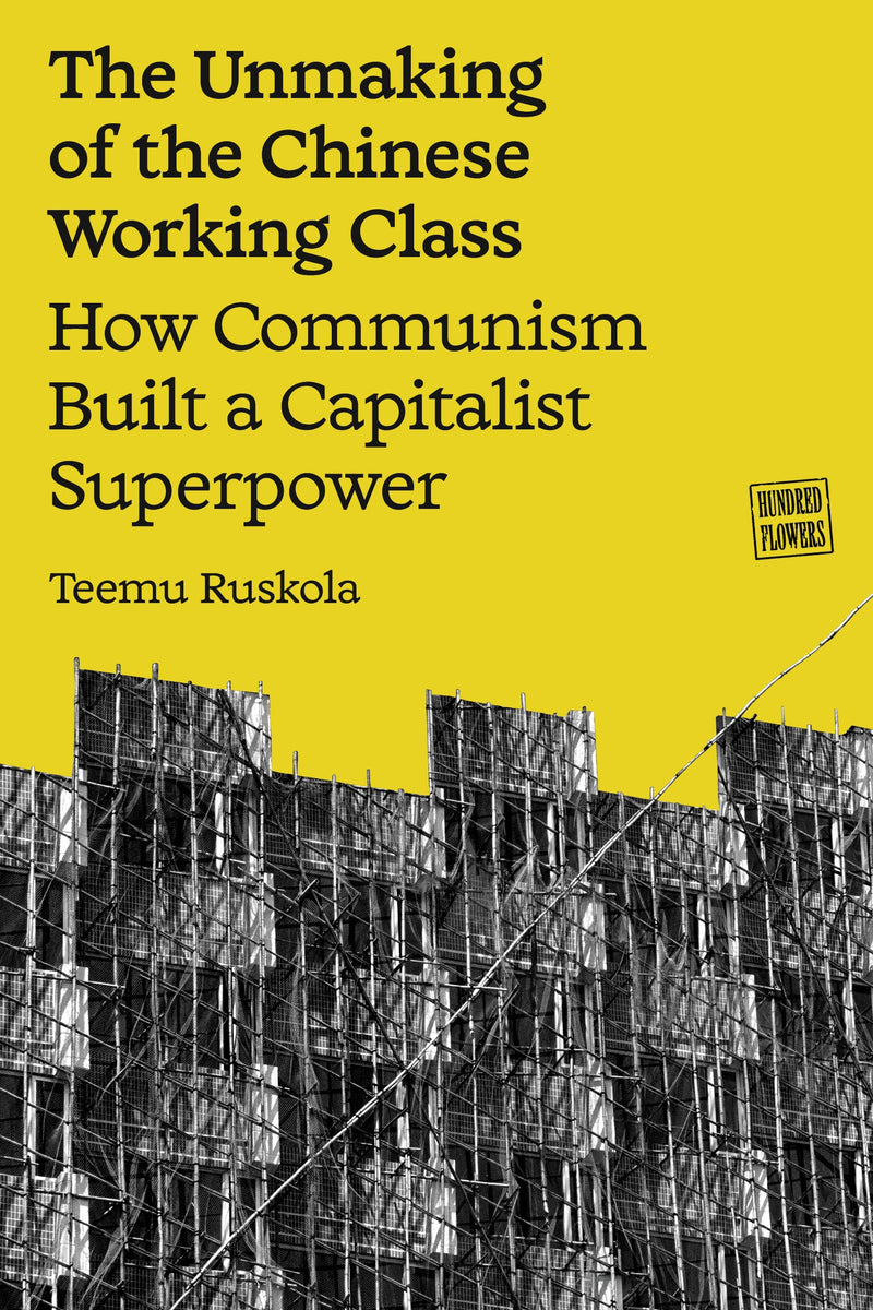 The Unmaking of the Chinese Working Class: How Communism Built a Capitalist Superpower