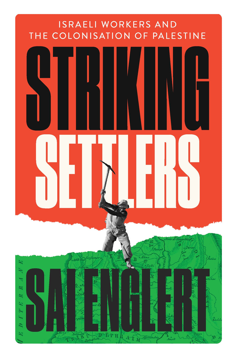 Striking Settlers: Israeli Workers and the Colonisation of Palestine