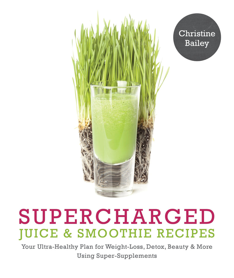 Supercharged Juice & Smoothie Recipes: Your Ultra-Healthy Plan for Weight-Loss, Detox, Beauty and More Using Green Vegetables, Powders and Super-Supplements