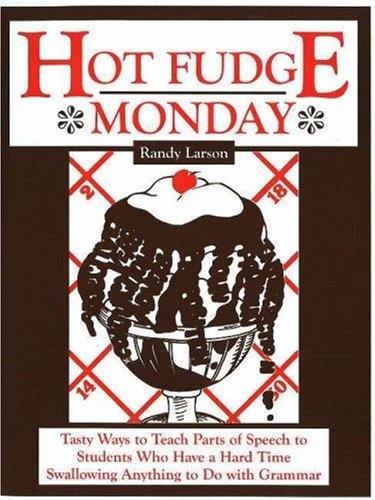 Hot Fudge Monday: Tasty Ways to Teach Parts of Speech to Students Who Have a Hard Time Swallowing Anything to Do with Grammar Larson, Randy