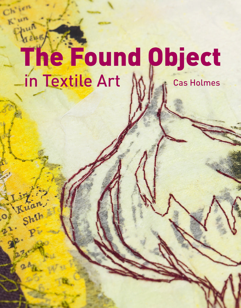 Found Object in Textile Art: Recycling And Repurposing Natural, Printed And Vintage Objects