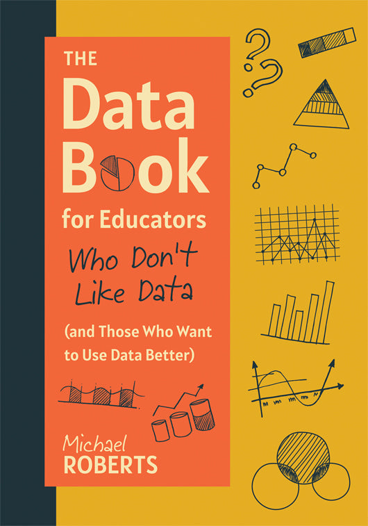 The Data Book for Educators Who Don’t Like Data (and Those Who Want to Use Data Better)