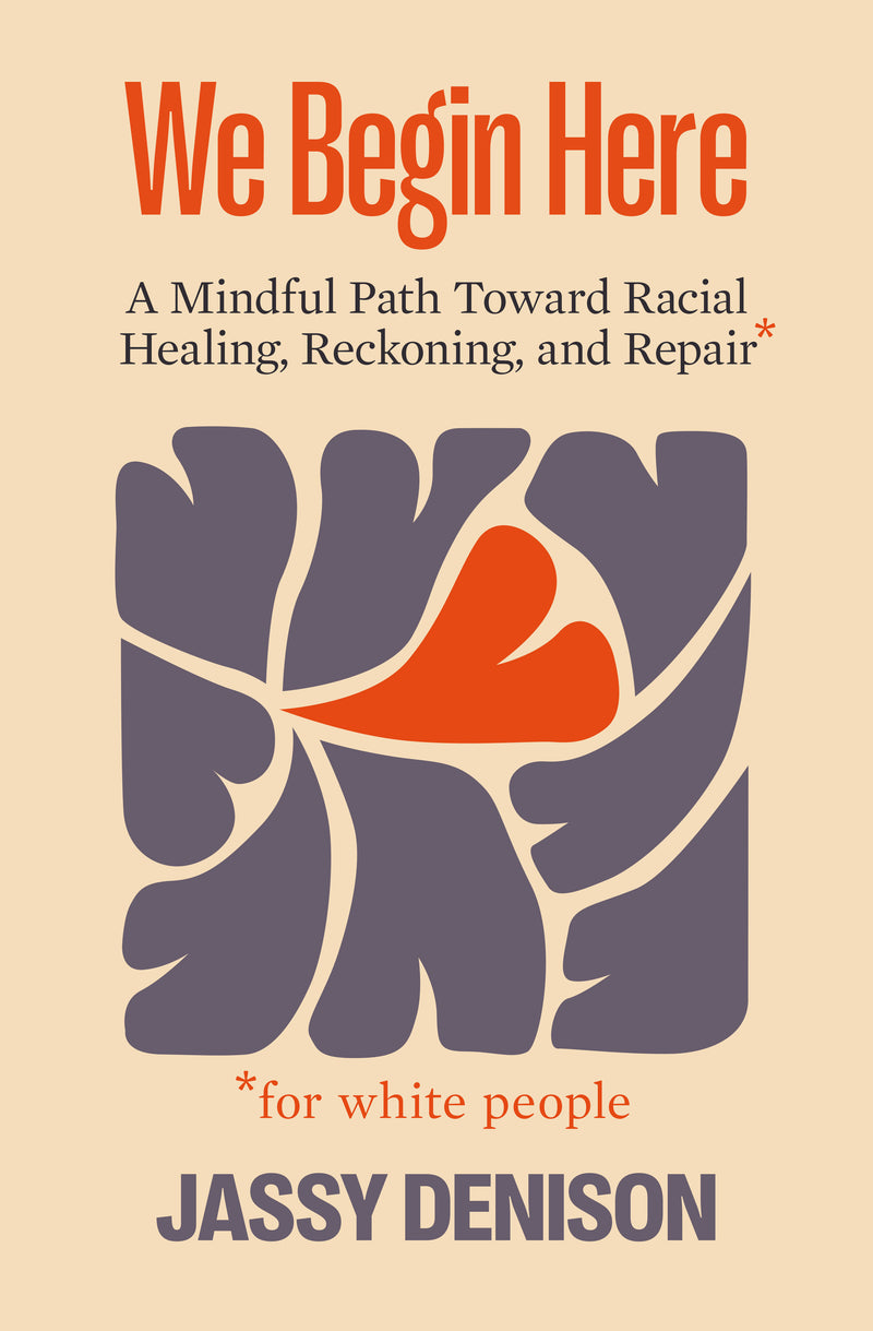 We Begin Here: A Mindful Path Toward Racial Healing, Reckoning, and Repair for White People