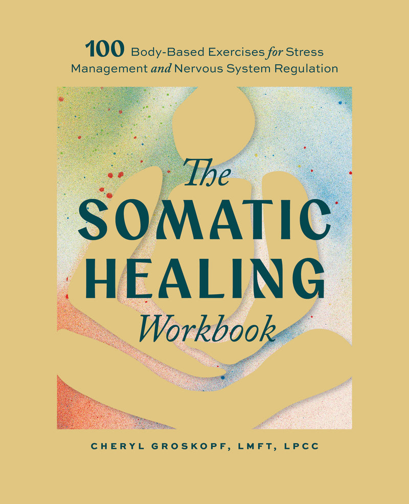 The Somatic Healing Workbook: 100+ Body-Based Exercises for Stress Management and Nervous System Regulation