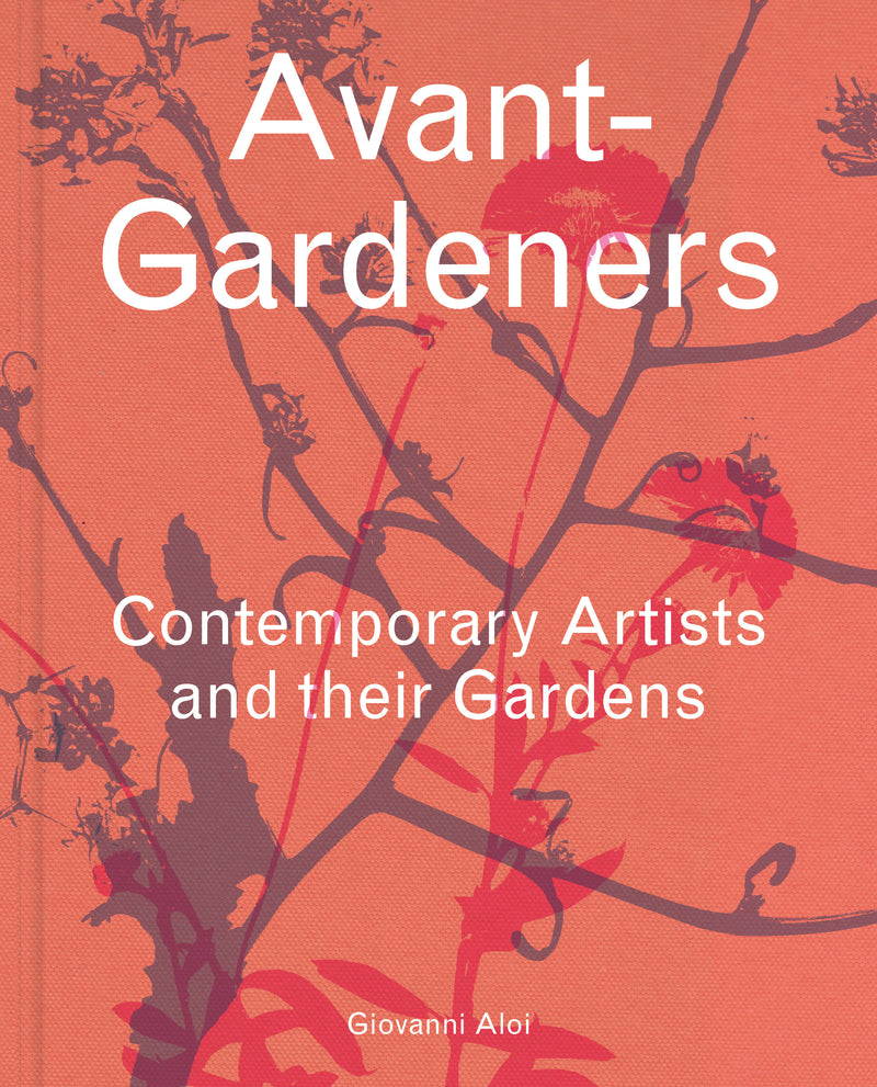 Avant-Gardeners: Contemporary Artists and their Gardens