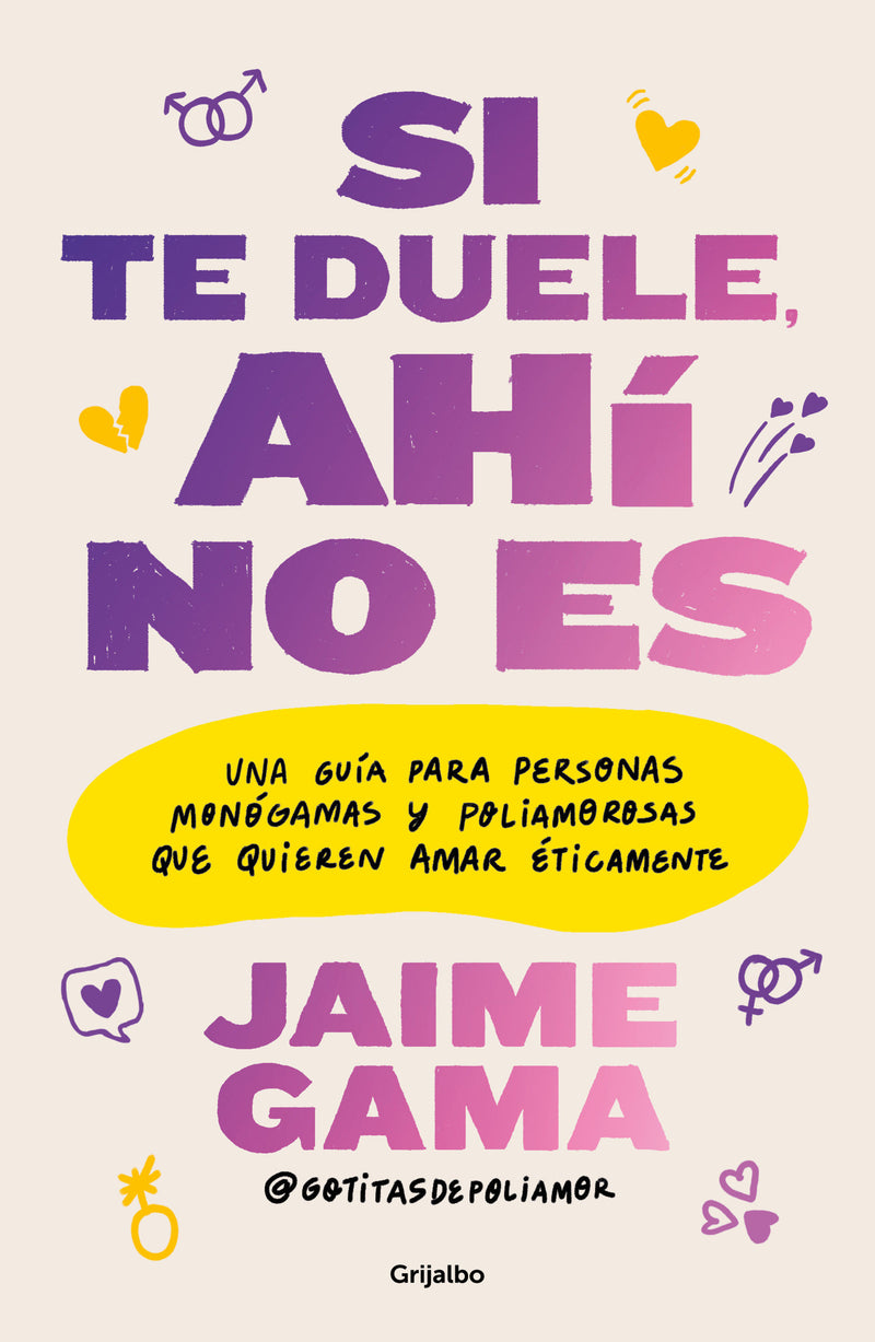 Si te duele, ahí no es. Una guía para personas monógamas y poliamorosas que quieren amar éticamente / If It Hurts, Thats Not It