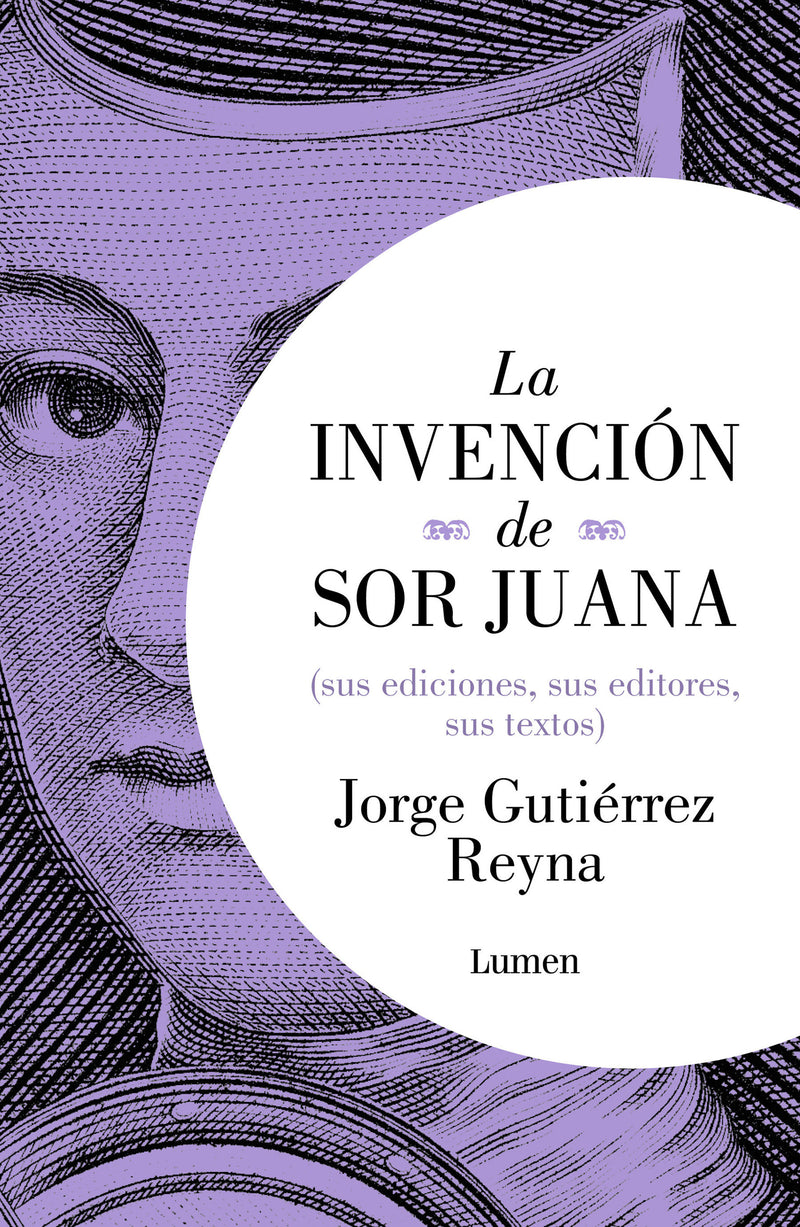 La invención de sor Juana (sus ediciones, sus editores, sus textos) / The Invention of Sor Juana