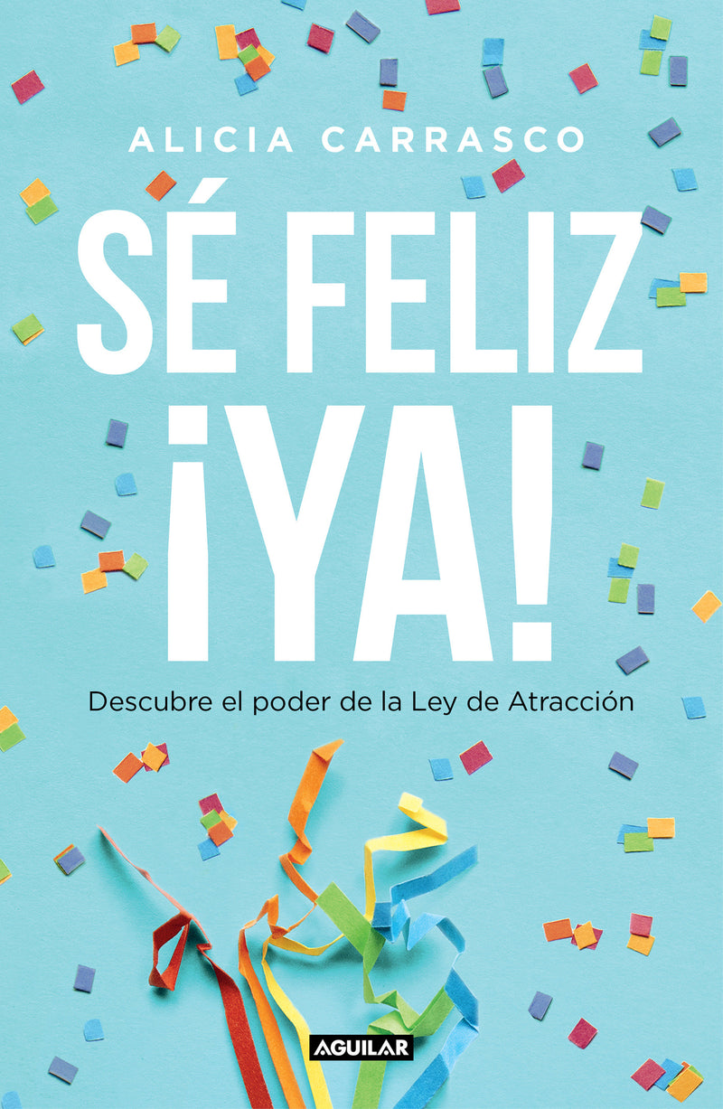 Sé feliz ya: Descubre el poder de la Ley de Atracción / Be Happy Now! Discover the Power of The Law of Attraction