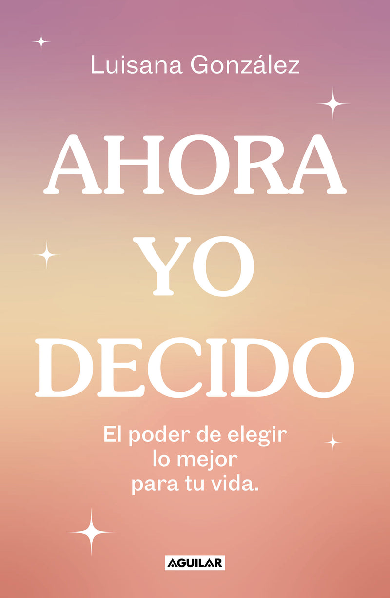 Ahora yo decido. El poder de elegir lo mejor para tu vida / Now I Decide: The Power to Choose What's Best for Your Life