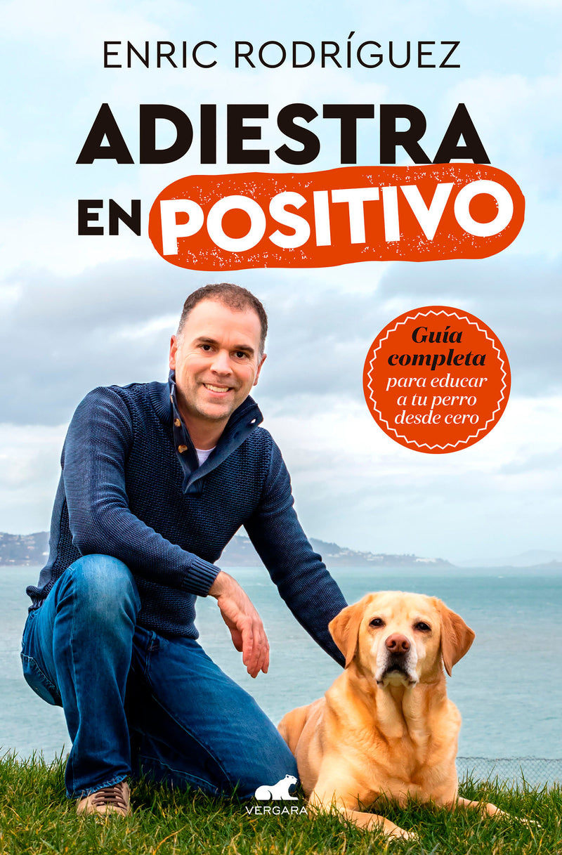 Adiestra en positivo: GuÃ­a completa para educar a tu perro desde cero / Positive Training: A Complete Guide for Training Your Dog From Zero