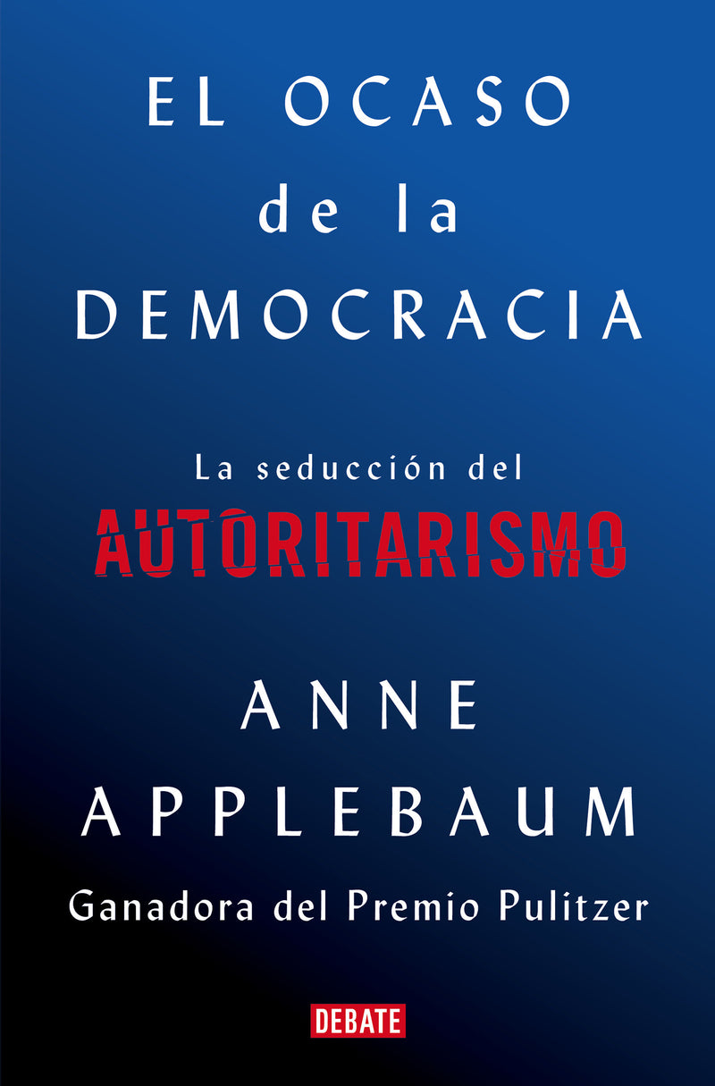 El ocaso de la democracia: La seducción del autoritarismo / Twilight of Democrac y: The Seductive Lure of Authoritarianism