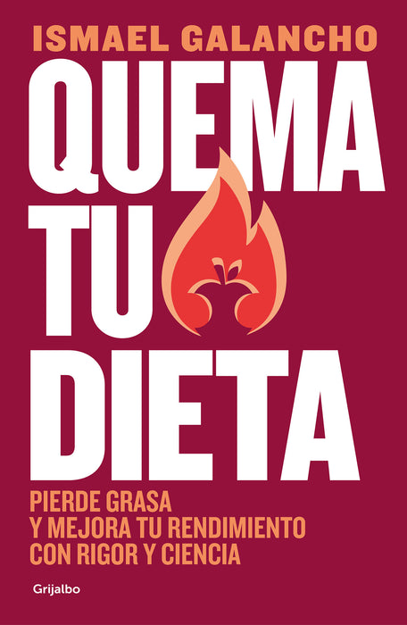 Quema tu dieta. Pierde grasa y mejora tu rendimiento con rigor y ciencia / Burn Your Diet. Lose Fat and Improve Your Performance with Science and Discipline