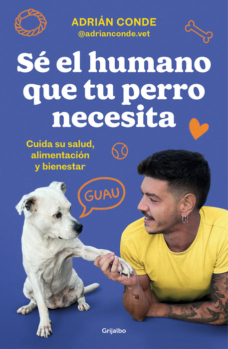 SÃ© el humano que tu perro necesita. Cuida su salud, alimentaciÃ³n y bienestar / B e the Human Your Dog Needs. Take Care of Its Health, Nutrition, and Well-Bein