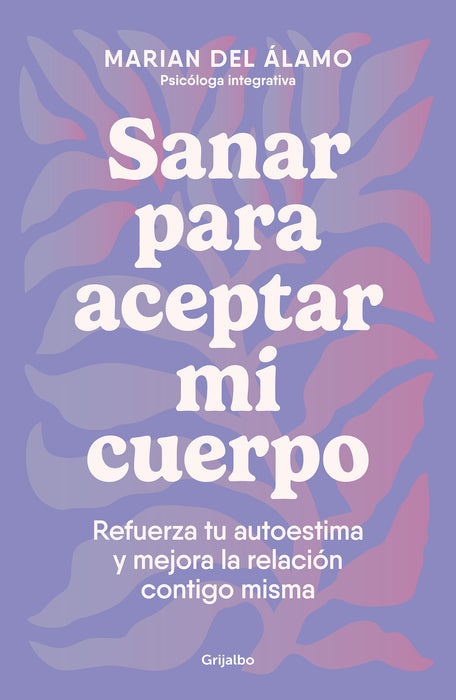 Sanar para aceptar mi cuerpo: Refuerza tu autoestima y mejora la relaciÃ³n contig o misma / Heal to Accept My Body