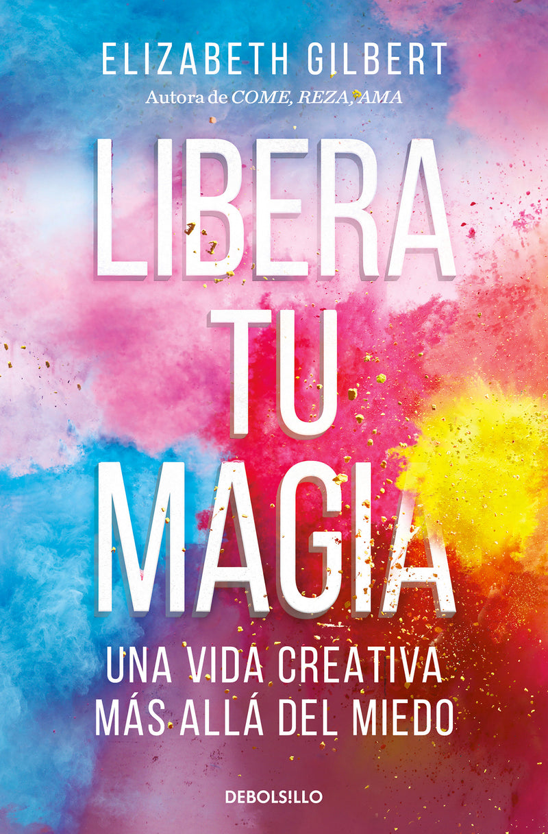 Libera tu magia: Una vida creativa más allá del miedo / Big Magic: Creative Living Beyond Fear