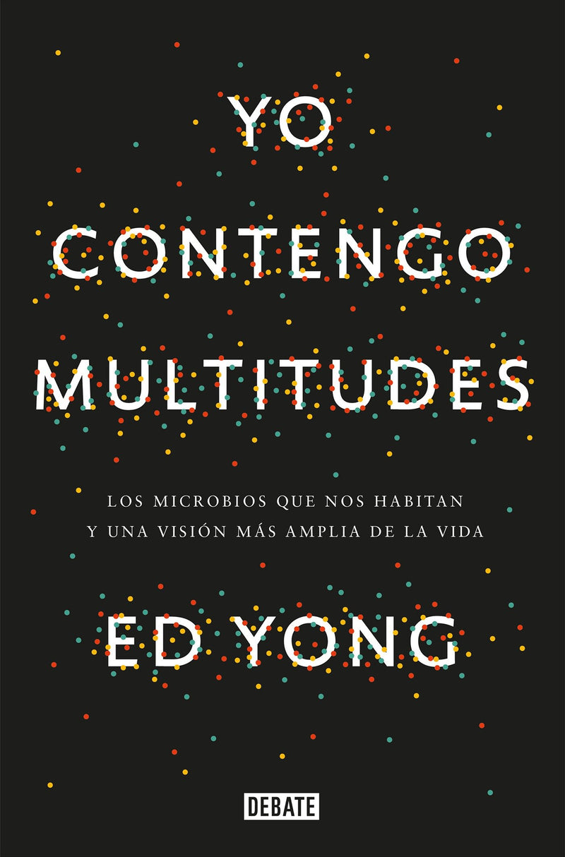 Yo contengo multitudes: Los microbios que nos habitan y una mayor visión de la vida / I Contain Multitudes: The Microbes Within Us and a Grander View of Life