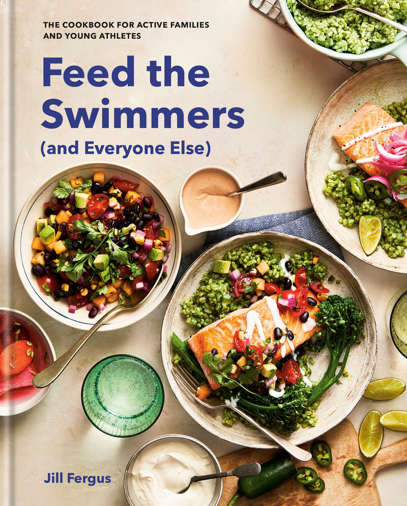 Feed the Swimmers (and Everyone Else): The Cookbook for Active Families and Young Athletes