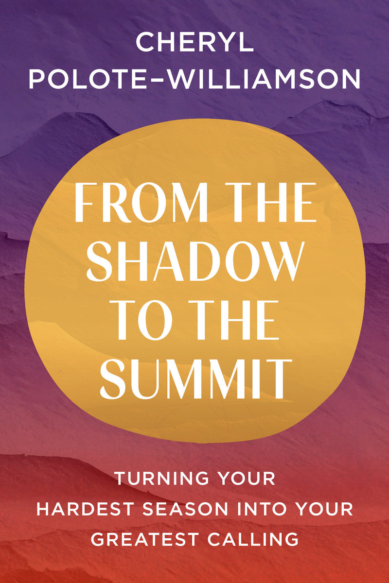 From the Shadow to the Summit: Turning Your Hardest Season into Your Greatest Calling