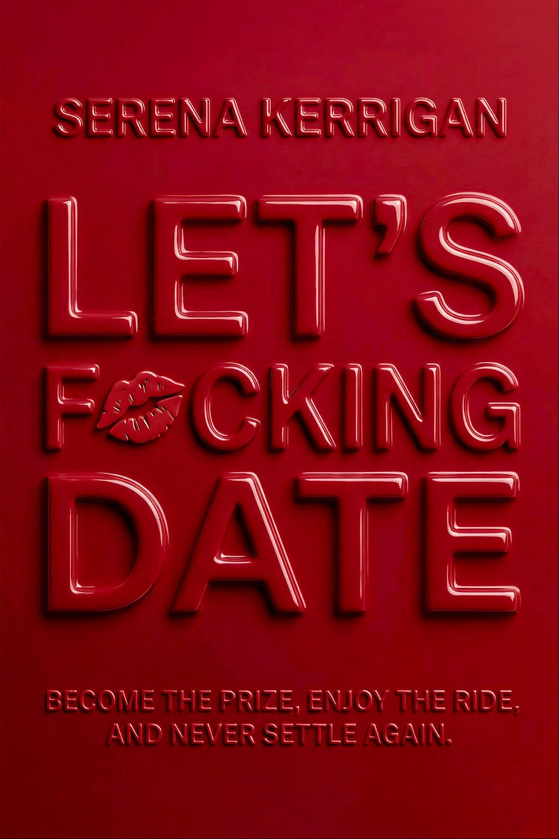 Let's F*cking Date: Become the Prize, Enjoy the Ride, and Never Settle Again