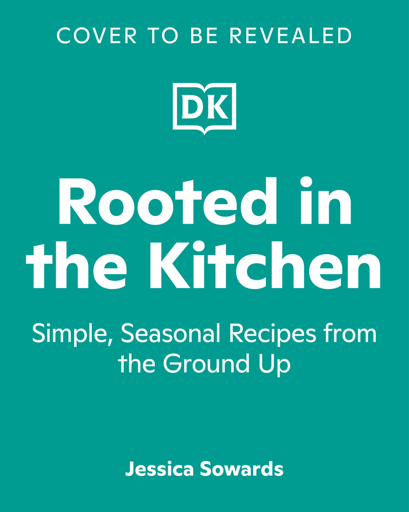 Rooted in the Kitchen: Simple, Seasonal Recipes from the Ground Up