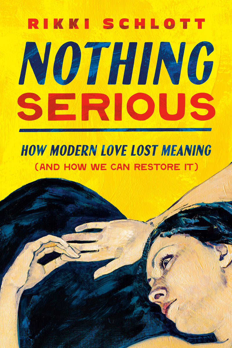 Nothing Serious: How Modern Love Lost Meaning (and How We Can Restore It)