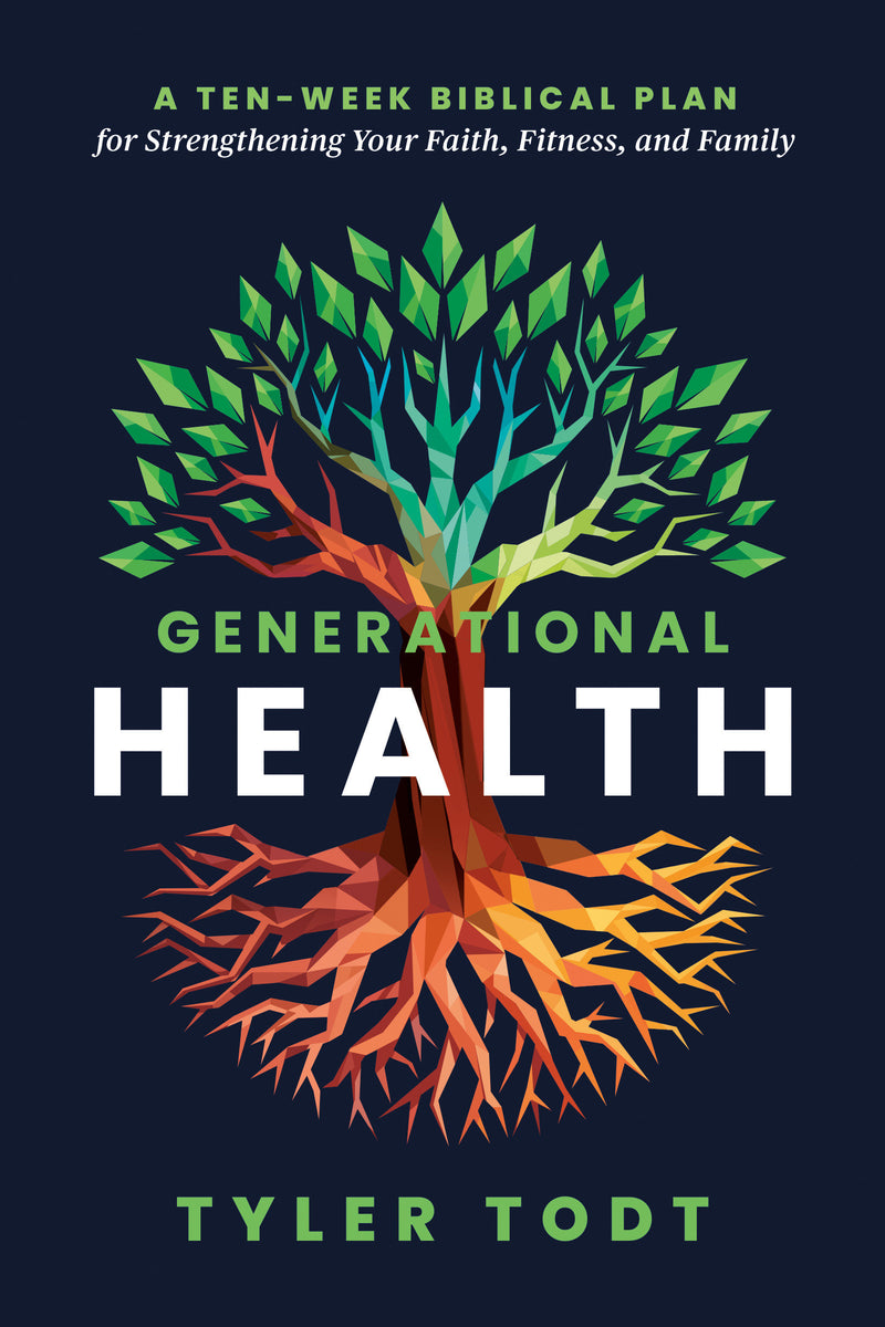 Generational Health: A Ten-Week Biblical Plan for Strengthening Your Faith, Fitness, and Family
