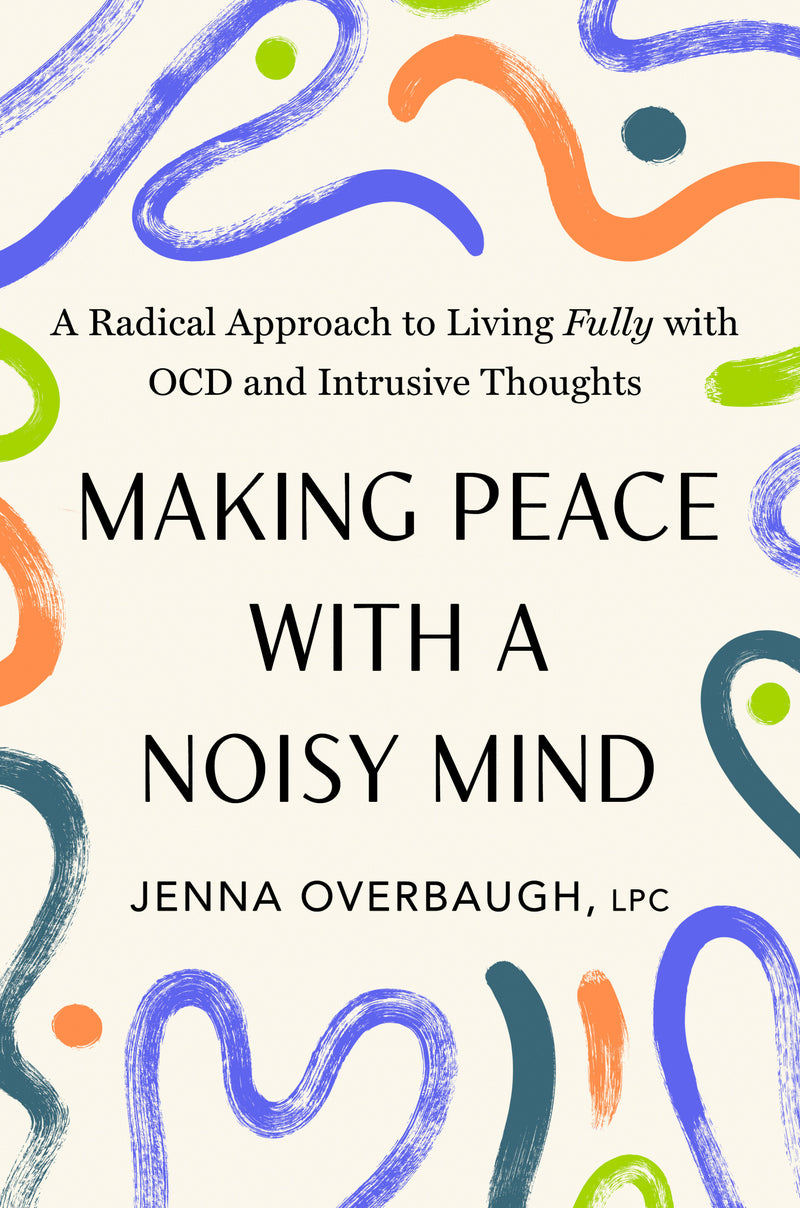 Making Peace with a Noisy Mind: A Radical Approach to Living Fully with OCD and Intrusive Thoughts