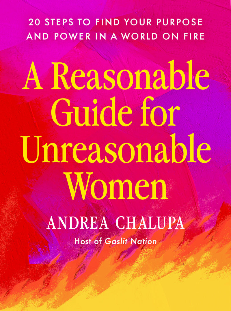 A Reasonable Guide for Unreasonable Women: 20 Steps to Find Your Purpose and Power in a World On Fire