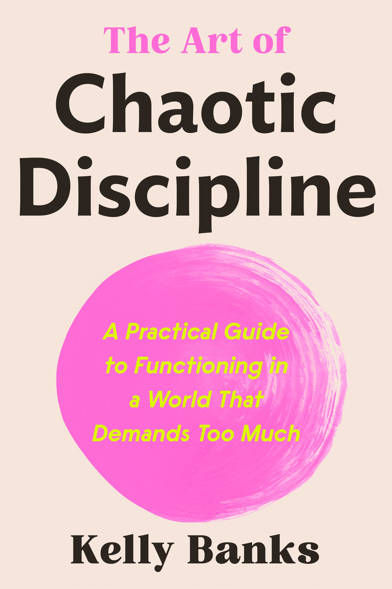The Art of Chaotic Discipline: A Practical Guide to Functioning in a World That Demands Too Much
