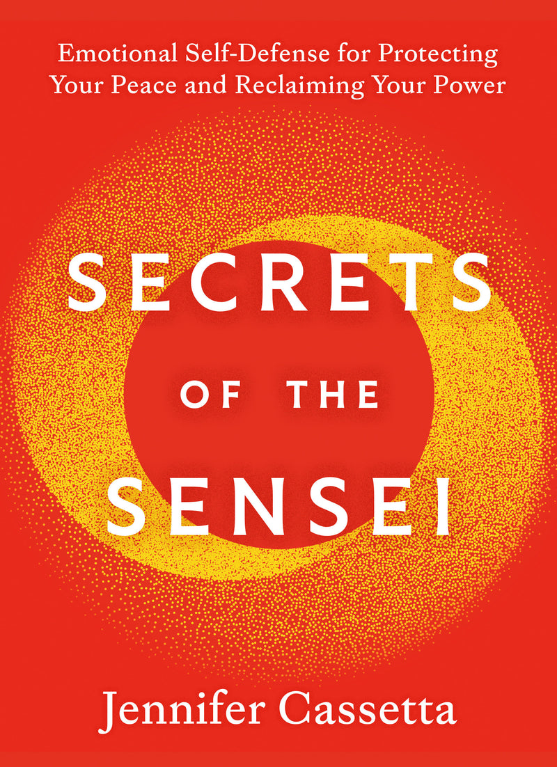 Secrets of the Sensei: Emotional Self-Defense for Protecting Your Peace and Reclaiming Your Power