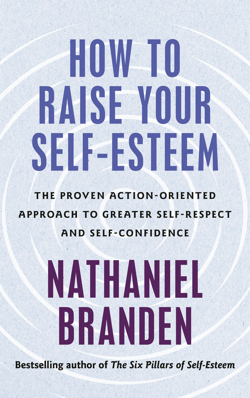 How to Raise Your Self-Esteem: The Proven, Action-Oriented Approach to Greater Self-Respect and Self-Confidence