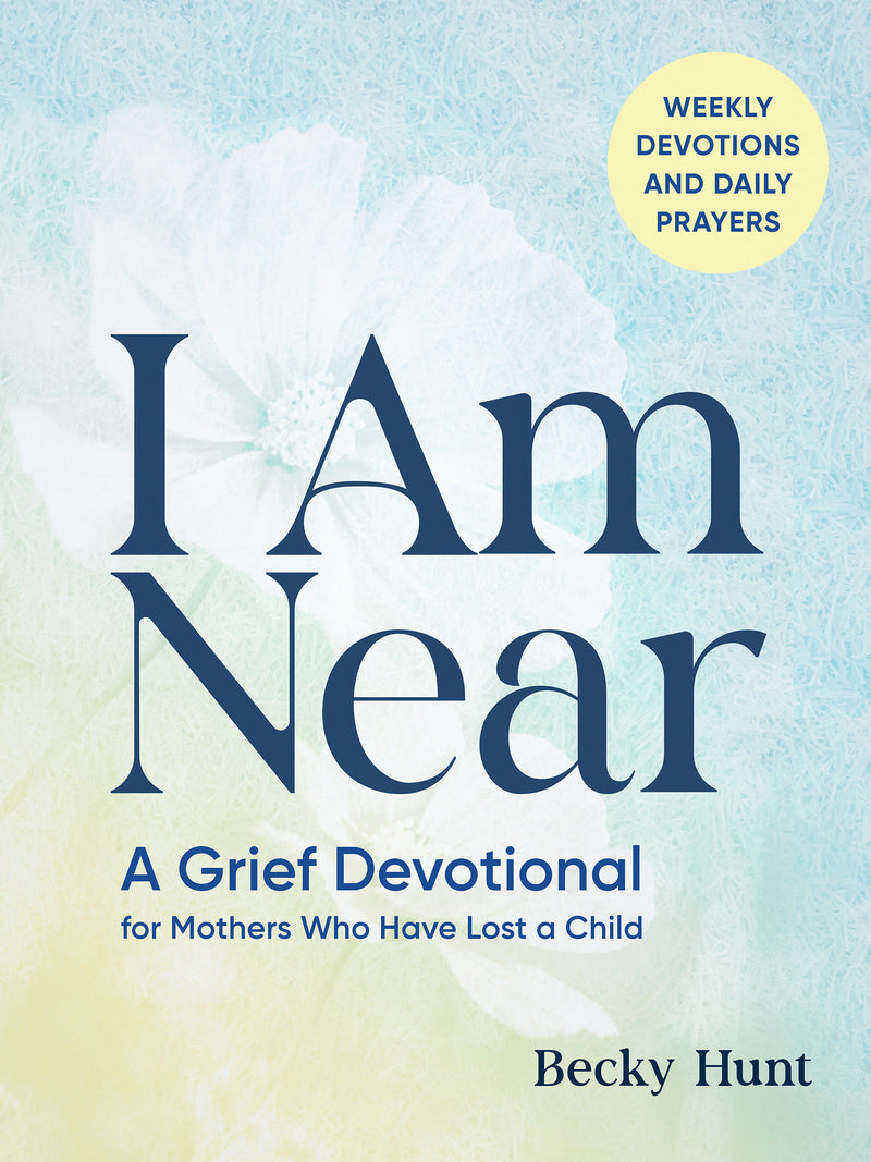 I Am Near: A Grief Devotional for Mothers Who Have Lost a Child