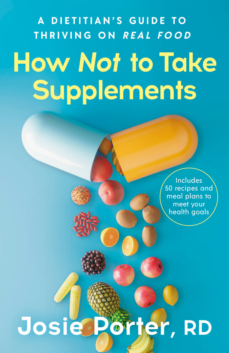 How Not to Take Supplements: A Dietitian's Guide to Thriving on Real Food; Includes 50 recipes and meal plans to meet your health goals