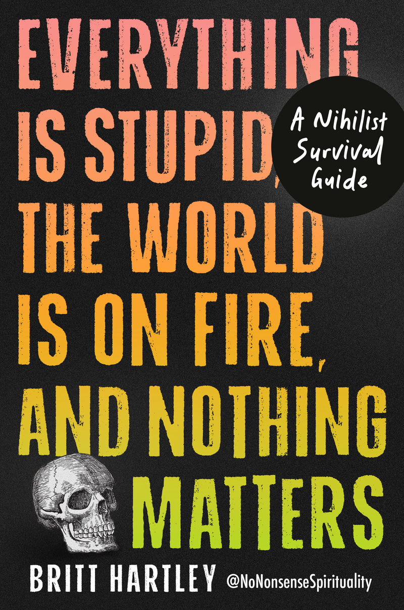 Everything Is Stupid, the World Is on Fire, and Nothing Matters: A Nihilist Survival Guide