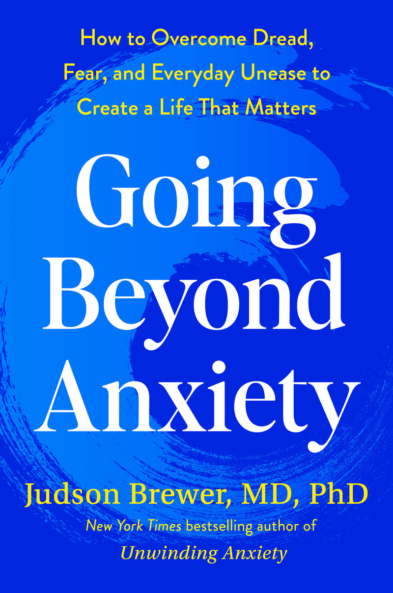 Going Beyond Anxiety: How to Overcome Dread, Fear, and Everyday Unease to Create a Life That Matters
