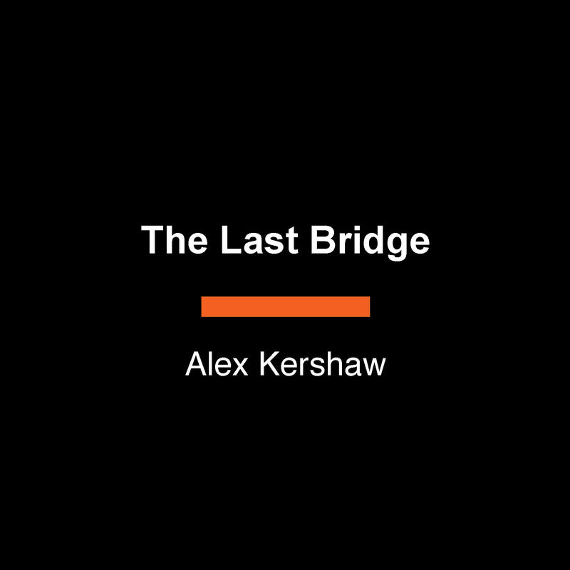 The Last Bridge: The Extraordinary Mission That Helped Bring Down Nazi Germany