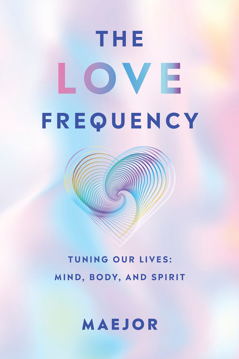 The Love Frequency: Tuning Our Lives: Mind, Body, and Spirit