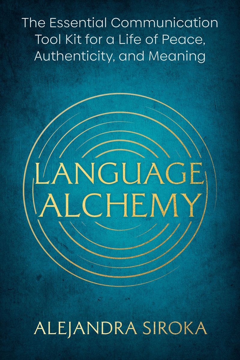Language Alchemy: The Essential Communication Tool Kit for a Life of Peace, Authenticity, and Meaning