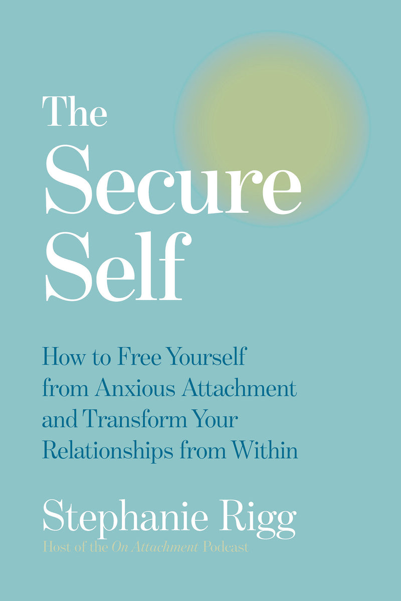 The Secure Self: How to Free Yourself from Anxious Attachment and Transform Your Relationships from Within