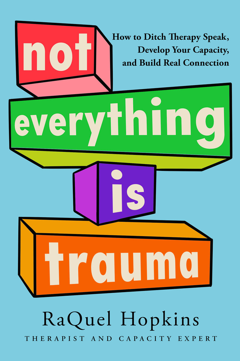 Not Everything Is Trauma: How to Ditch Therapy Speak, Develop Your Capacity, and Build Real Connection