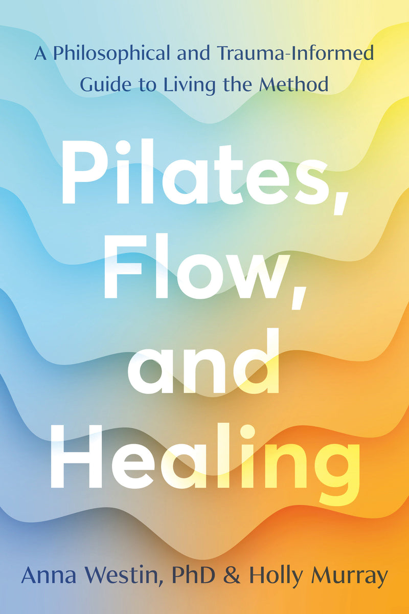 Pilates, Flow, and Healing: A Philosophical and Trauma-Informed Guide to Living the Method