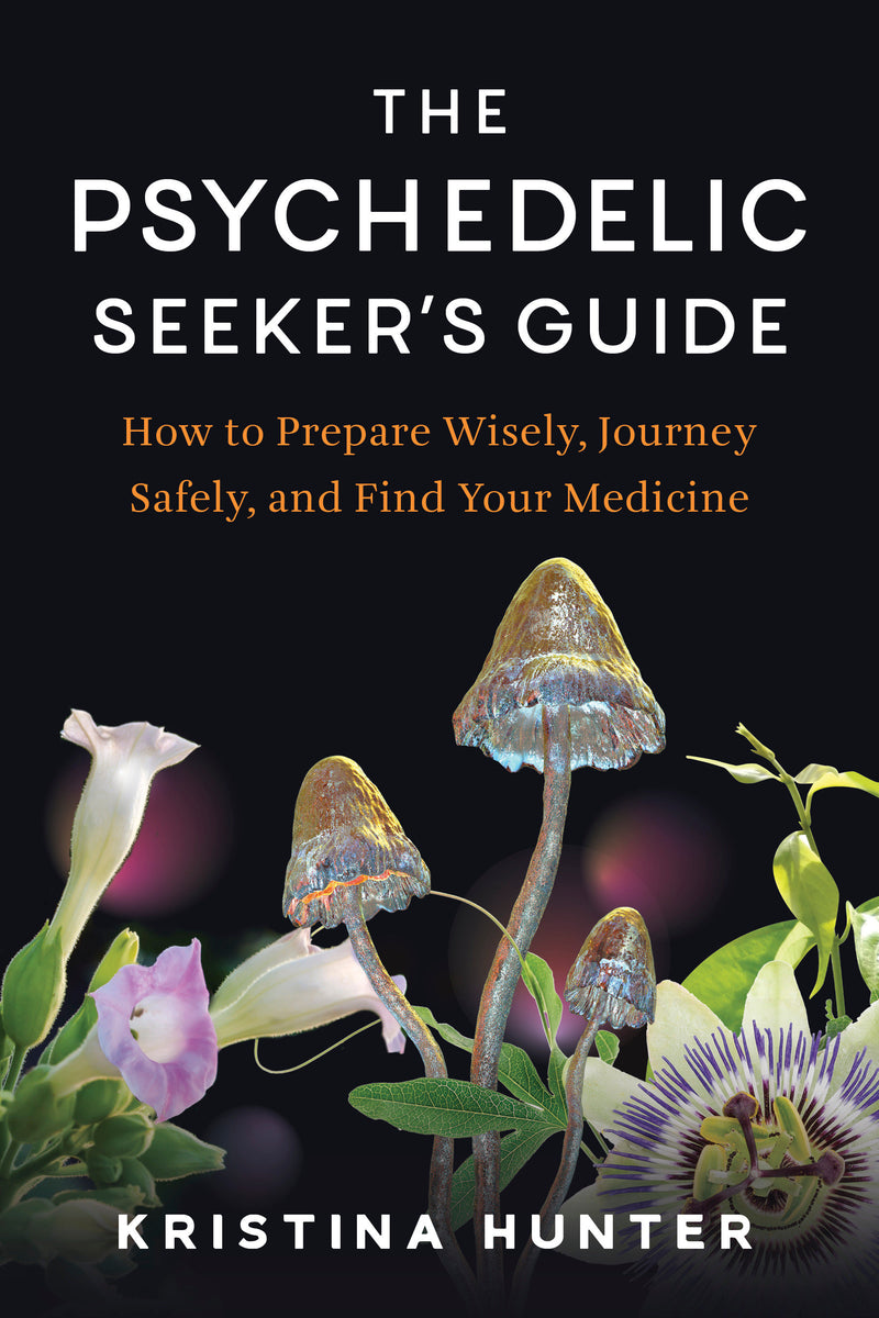 The Psychedelic Seeker's Guide: How to Prepare Wisely, Journey Safely, and Find Your Medicine