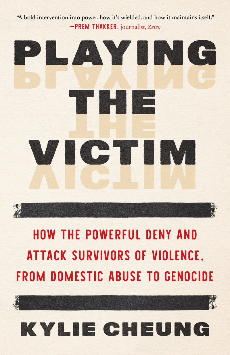 Playing the Victim: How the Powerful Deny and Attack Survivors of Violence, from Domestic Abuse to Genocide