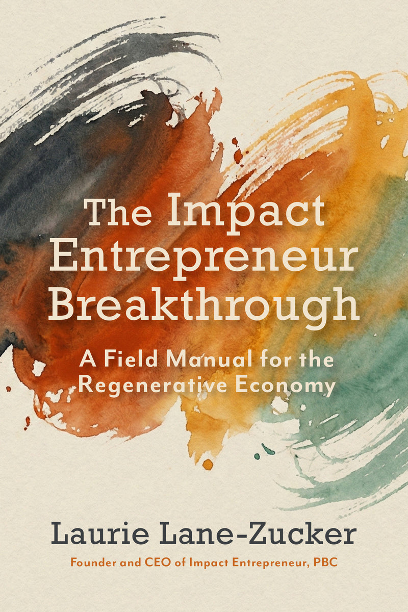 The Impact Entrepreneur Breakthrough: A Field Manual for the Regenerative Economy